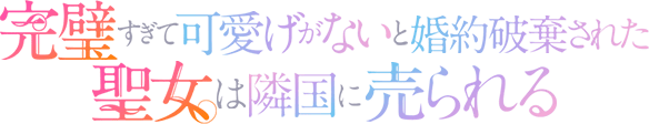 TVアニメ『完璧すぎて可愛げがないと婚約破棄された聖女は隣国に売られる』公式サイト